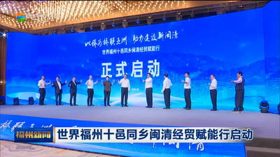 世界福州十邑同乡闽清经贸赋能行启动