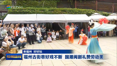 来福州 好好玩 福州古街巷好戏不断 国潮闽剧礼赞劳动美