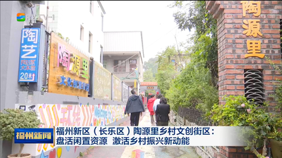 福州新区（长乐区）陶源里乡村文创街区：盘活闲置资源 激活乡村振兴新动能