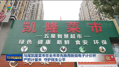 马尾凯隆菜市在全市率先换用新规电子计价秤 严把计量关 守护民生公平