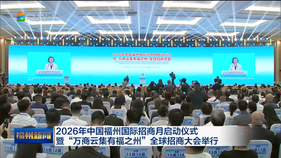 2026年中国福州国际招商月启动仪式暨“万商云集有福之州”全球招商大会举行