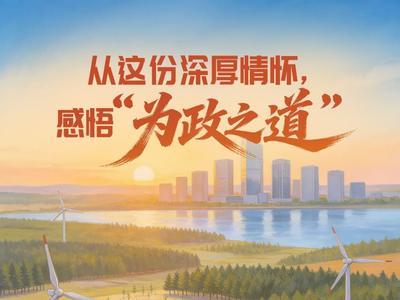 实干笃行｜一见·从这份深厚情怀，感悟“为政之道”