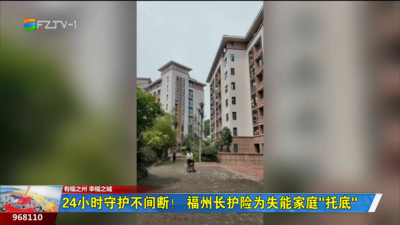 24小时守护不间断！福州长护险为失能家庭“托底”