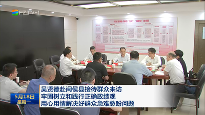 吴贤德赴闽侯县接待群众来访 牢固树立和践行正确政绩观 用心用情解决好群众急难愁盼问题