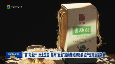 “食”力全开 沃土生金 福州“五全”招商推动绿色食品产业高质量发展