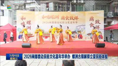 2026闽都鼎边民俗文化嘉年华举办 螺洲古镇解锁立夏民俗体验