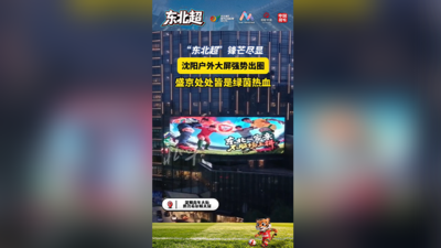 “东北超”锋芒尽显！沈阳户外大屏强势出圈，盛京处处皆是绿茵热血