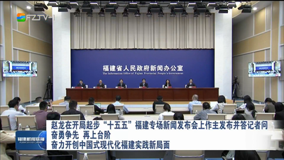 赵龙在开局起步“十五五”福建专场新闻发布会上作主发布并答记者问 奋勇争先 再上台阶 奋力开创中国式现代化福建实践新局面
