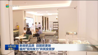 新房抓品质 旧居抓更新 福州“双向发力”共筑安居梦
