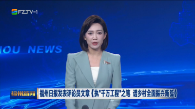 福州日报发表评论员文章《执“千万工程”之笔 谱乡村全面振兴新篇》