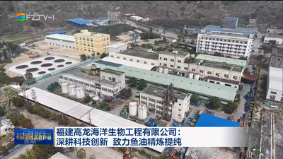 福建高龙海洋生物工程有限公司：深耕科技创新 致力鱼油精炼提纯 