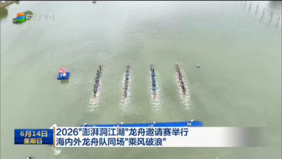 2026“澎湃洞江湖”龙舟邀请赛举行 海内外龙舟队同场“乘风破浪”