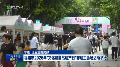非遗 让生活更美好 福州市2026年“文化和自然遗产日”非遗主会场活动举行