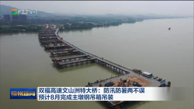 双福高速文山洲特大桥：防汛防暑两不误 预计8月完成主墩钢吊箱吊装