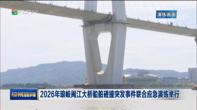 2026年琅岐闽江大桥船舶碰撞突发事件联合应急演练举行