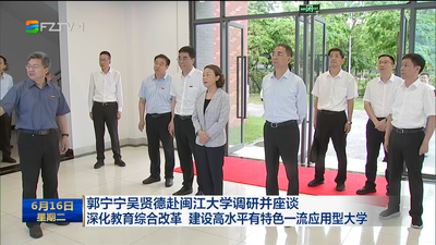 郭宁宁吴贤德赴闽江大学调研并座谈 深化教育综合改革 建设高水平有特色一流应用型大学