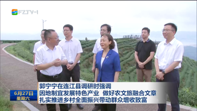 郭宁宁在连江县调研时强调 因地制宜发展特色产业 做好农文旅融合文章 扎实推进乡村全面振兴带动群众增收致富