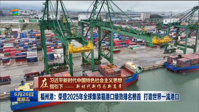 福州港：荣登2025年全球集装箱港口绩效排名榜首 打造世界一流港口