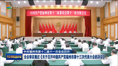 中共福州市委十二届十一次全会召开 全会审议通过《关于召开中国共产党福州市第十三次代表大会的决议》  