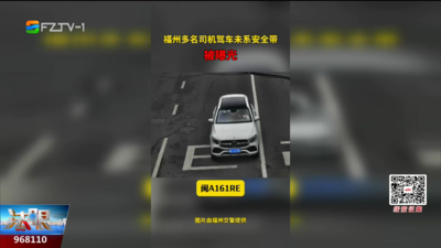 别侥幸！福州多名驾驶人未系安全带被抓拍曝光