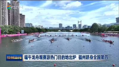 端午龙舟观赛游热门目的地出炉 福州跻身全国第四
