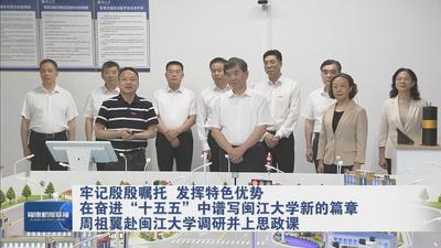 牢记殷殷嘱托 发挥特色优势 在奋进“十五五”中谱写闽江大学新的篇章 周祖翼赴闽江大学调研并上思政课