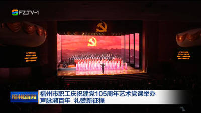 福州市职工庆祝建党105周年艺术党课举办 声脉溯百年 礼赞新征程