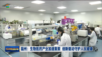 福州：生物医药产业加速集聚 创新驱动守护人民健康