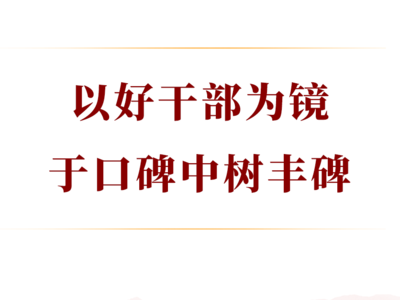 学习手记｜以好干部为镜，于口碑中树丰碑