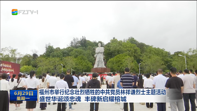 福州市举行纪念壮烈牺牲的中共党员林祥谦烈士主题活动 盛世华诞颂忠魂 丰碑新启耀榕城