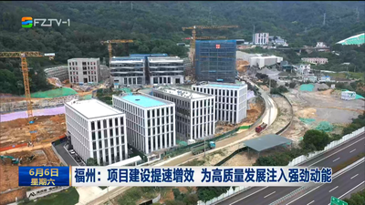 福州：项目建设提速增效 为高质量发展注入强劲动能