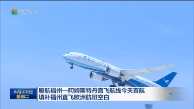 厦航福州—阿姆斯特丹直飞航线今天首航 填补福州直飞欧洲航班空白