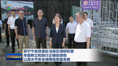 郭宁宁吴贤德赴马尾区调研检查 牢固树立和践行正确政绩观 以高水平安全保障高质量发展