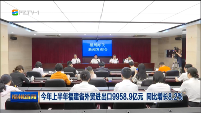 今年上半年福建省外贸进出口9958.9亿元 同比增长8.2%