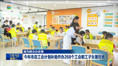 我为群众办实事 今年市总工会计划补助开办268个工会职工子女暑托班