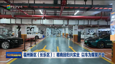 福州新区（长乐区）：榕商回归兴实业 以车为媒聚产业