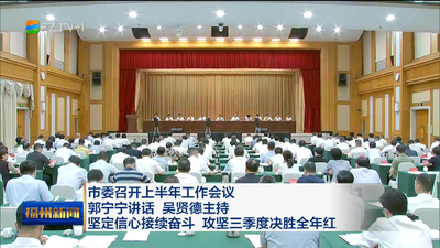 市委召开上半年工作会议 郭宁宁讲话 吴贤德主持 坚定信心接续奋斗 攻坚三季度决胜全年红