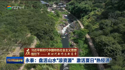 永泰：盘活山水“凉资源” 激活夏日“热经济”