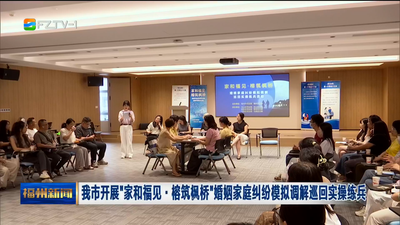 我市开展“家和福见·榕筑枫桥”婚姻家庭纠纷模拟调解巡回实操练兵