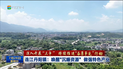 连江丹阳镇：唤醒“沉睡资源” 做强特色产业