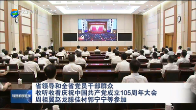 省领导和全省党员干部群众 收听收看庆祝中国共产党成立105周年大会  周祖翼赵龙滕佳材郭宁宁等参加