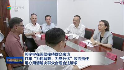 郭宁宁在闽侯接待群众来访 扛牢“为民解难、为党分忧”政治责任 用心用情解决群众合理合法诉求