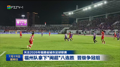 关注2026年福建省城市足球联赛 福州队拿下“闽超”八连胜 晋级争冠组