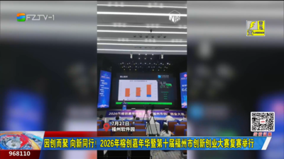 因创而聚 向新同行！2026年榕创嘉年华暨第十届福州市创新创业大赛复赛举行