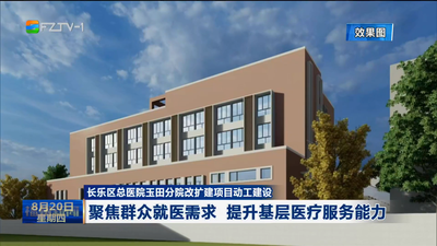 长乐区总医院玉田分院改扩建项目动工建设 聚焦群众就医需求 提升基层医疗服务能力