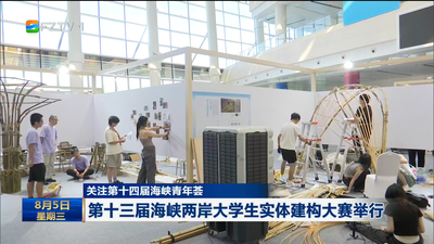 关注第十四届海峡青年荟 第十三届海峡两岸大学生实体建构大赛举行
