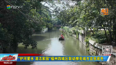 “护河爱水 清洁家园”福州四城区联动擦亮城市宜居底色