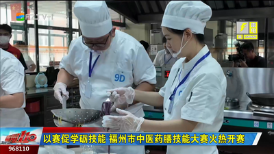 以赛促学砺技能 福州市中医药膳技能大赛火热开赛