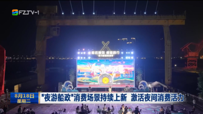 “夜游船政”消费场景持续上新 激活夜间消费活力