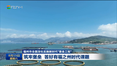 福州市全面深化实施新时代“堡垒工程”  筑牢堡垒 答好有福之州时代课题